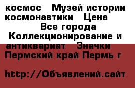 1.1) космос : Музей истории космонавтики › Цена ­ 49 - Все города Коллекционирование и антиквариат » Значки   . Пермский край,Пермь г.